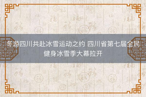 冬游四川共赴冰雪运动之约 四川省第七届全民健身冰雪季大幕拉开
