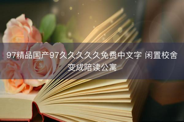97精品国产97久久久久久免费中文字 闲置校舍变成陪读公寓