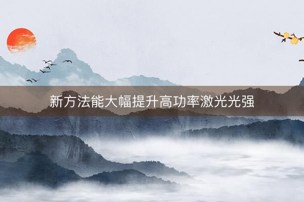 新方法能大幅提升高功率激光光强