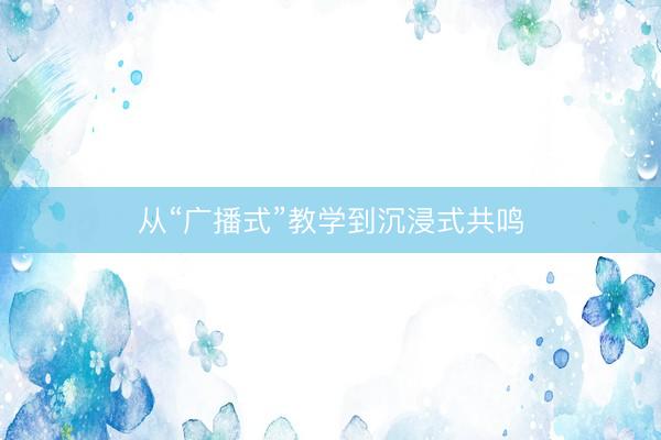 从“广播式”教学到沉浸式共鸣