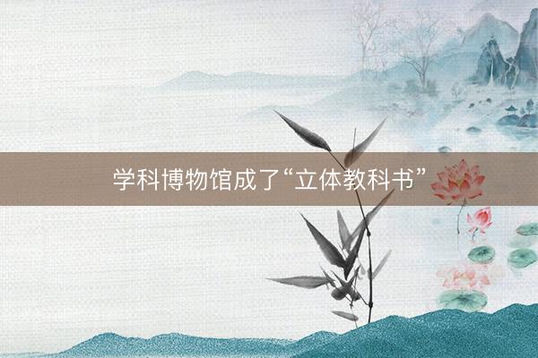 学科博物馆成了“立体教科书”