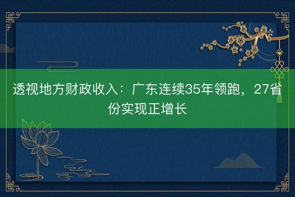 透视地方财政收入：广东连续35年领跑，27省份实现正增长
