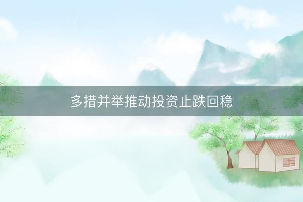 多措并举推动投资止跌回稳