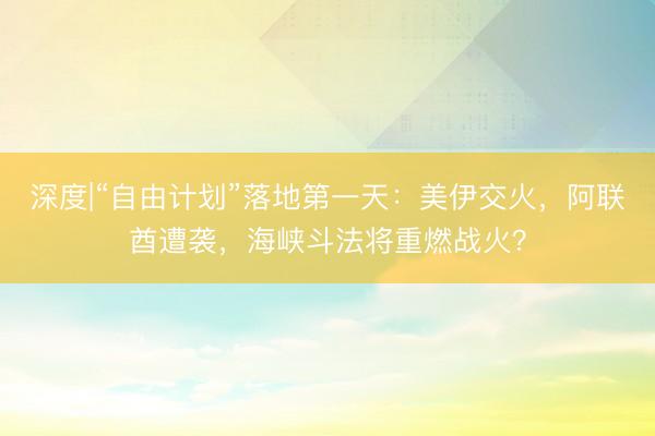 深度|“自由计划”落地第一天：美伊交火，阿联酋遭袭，海峡斗法将重燃战火？