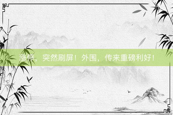 涨停，突然刷屏！外围，传来重磅利好！