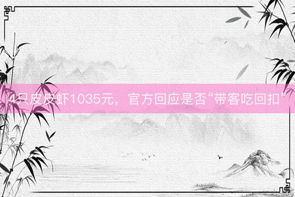 4只皮皮虾1035元，官方回应是否“带客吃回扣”