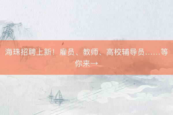 海珠招聘上新！雇员、教师、高校辅导员……等你来→