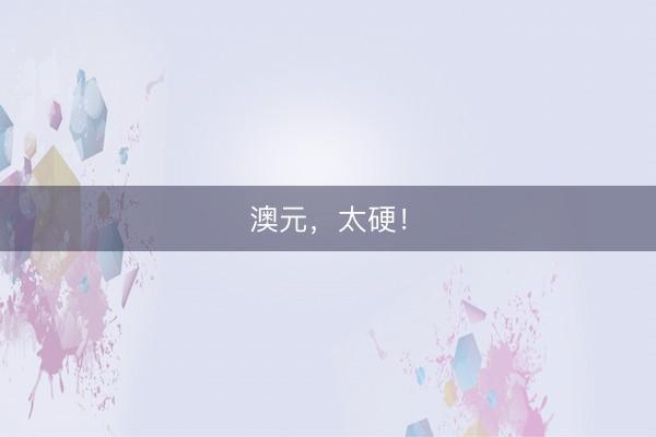 澳元，太硬！