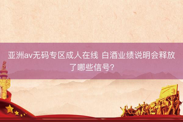 亚洲av无码专区成人在线 白酒业绩说明会释放了哪些信号？