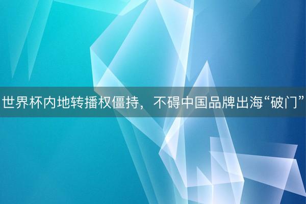 世界杯内地转播权僵持，不碍中国品牌出海“破门”