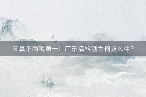又拿下两项第一！广东搞科创为何这么牛？