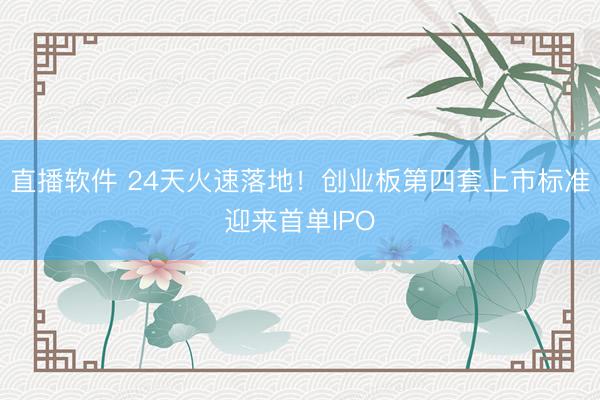 直播软件 24天火速落地！创业板第四套上市标准迎来首单IPO
