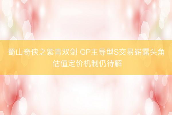 蜀山奇侠之紫青双剑 GP主导型S交易崭露头角 估值定价机制仍待解