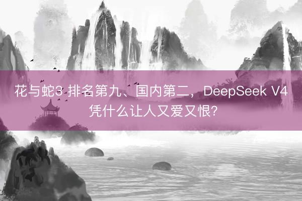 花与蛇3 排名第九、国内第二，DeepSeek V4 凭什么让人又爱又恨？