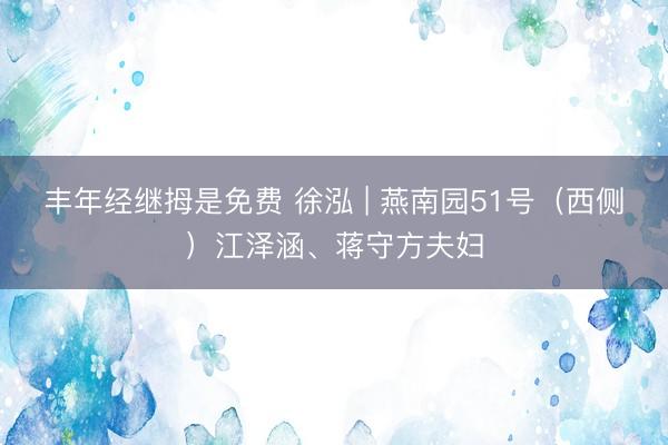 丰年经继拇是免费 徐泓 | 燕南园51号（西侧）江泽涵、蒋守方夫妇