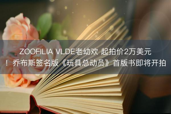 ZOOFILIA VLDE老幼欢 起拍价2万美元！乔布斯签名版《玩具总动员》首版书即将开拍