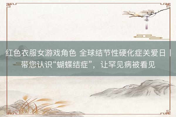 红色衣服女游戏角色 全球结节性硬化症关爱日丨带您认识“蝴蝶结症”，让罕见病被看见