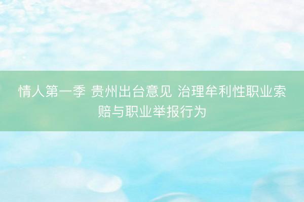 情人第一季 贵州出台意见 治理牟利性职业索赔与职业举报行为