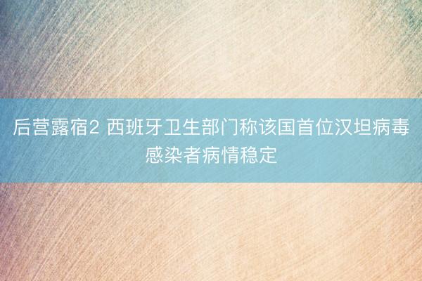 后营露宿2 西班牙卫生部门称该国首位汉坦病毒感染者病情稳定