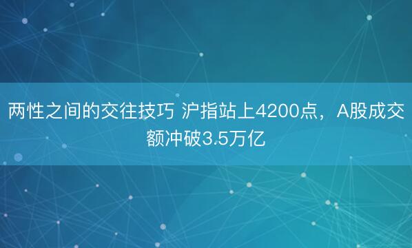 两性之间的交往技巧 沪指站上4200点，A股成交额冲破3.5万亿
