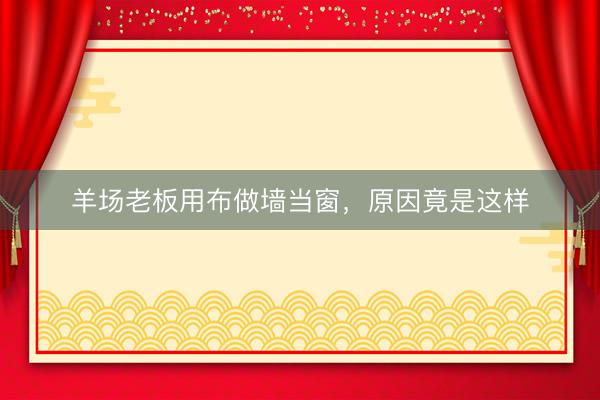 羊场老板用布做墙当窗，原因竟是这样