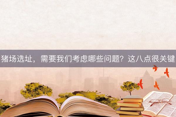 猪场选址，需要我们考虑哪些问题？这八点很关键