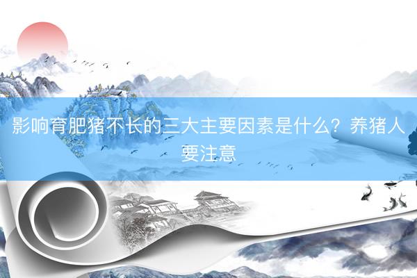 影响育肥猪不长的三大主要因素是什么？养猪人要注意