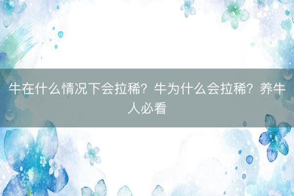 牛在什么情况下会拉稀？牛为什么会拉稀？养牛人必看