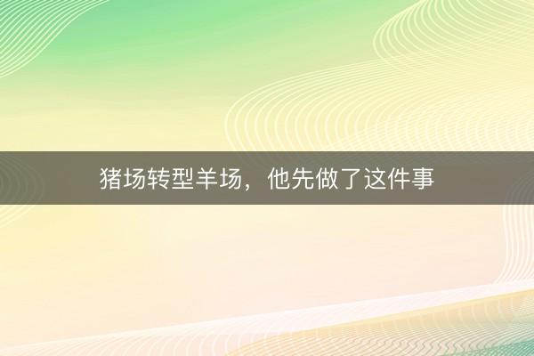 猪场转型羊场，他先做了这件事