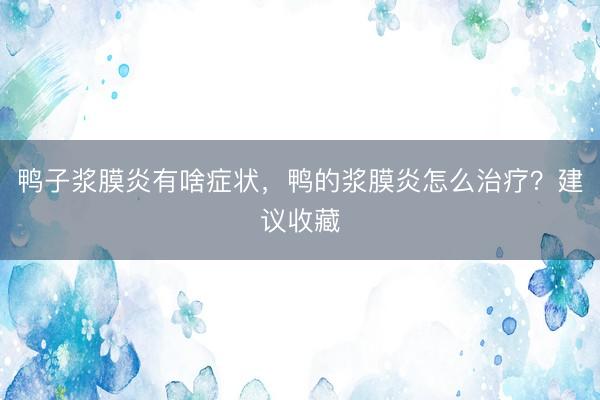 鸭子浆膜炎有啥症状,鸭的浆膜炎怎么治疗?建议收藏