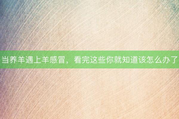 当养羊遇上羊感冒，看完这些你就知道该怎么办了