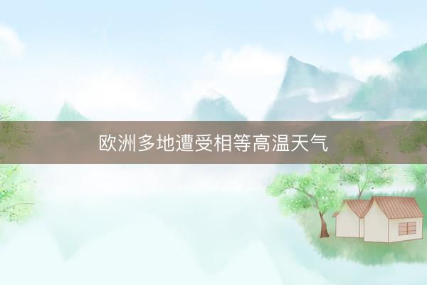欧洲多地遭受相等高温天气