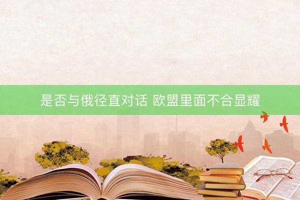是否与俄径直对话 欧盟里面不合显耀
