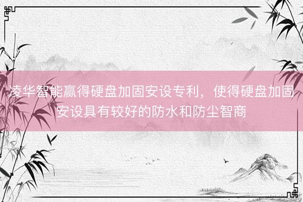 凌华智能赢得硬盘加固安设专利，使得硬盘加固安设具有较好的防水和防尘智商