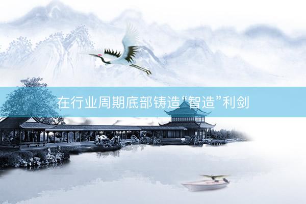 在行业周期底部铸造“智造”利剑