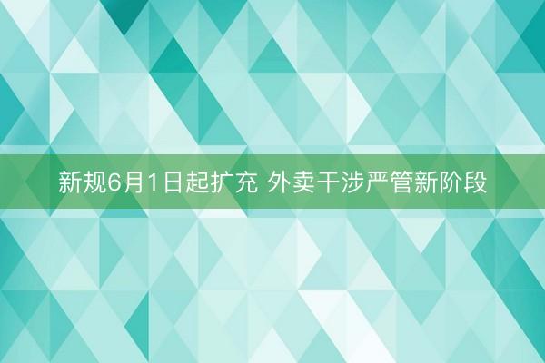 新规6月1日起扩充 外卖干涉严管新阶段