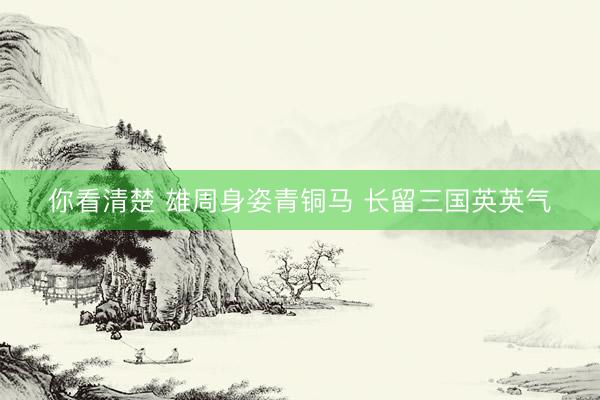 你看清楚 雄周身姿青铜马 长留三国英英气