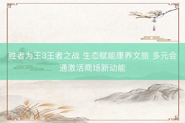 胜者为王3王者之战 生态赋能康养文旅 多元会通激活商场新动能