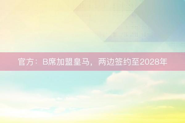 官方：B席加盟皇马，两边签约至2028年