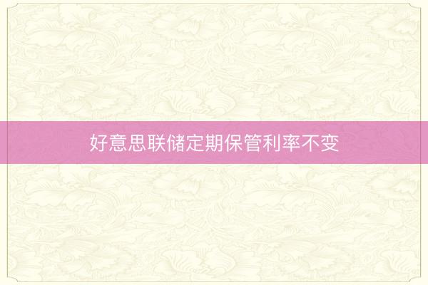 好意思联储定期保管利率不变