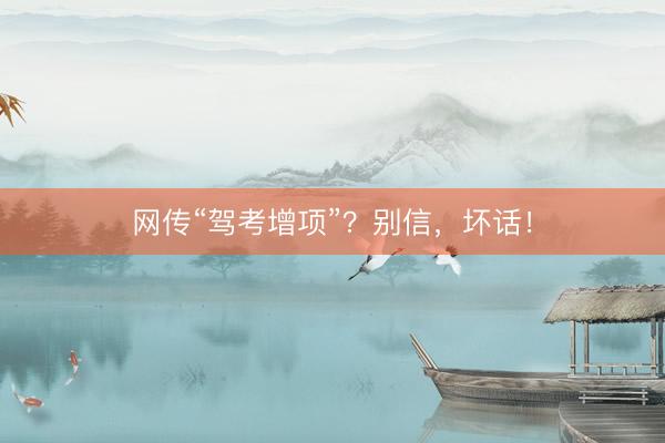 网传“驾考增项”?别信,坏话!