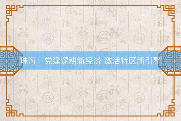 珠海：党建深耕新经济 激活特区新引擎